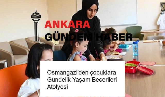 Osmangazi’den çocuklara Gündelik Yaşam Becerileri Atölyesi