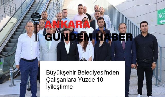 Büyükşehir Belediyesi’nden Çalışanlara Yüzde 10 İyileştirme