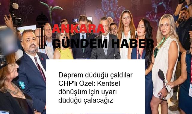 Deprem düdüğü çaldılar CHP’li Özel: Kentsel dönüşüm için uyarı düdüğü çalacağız
