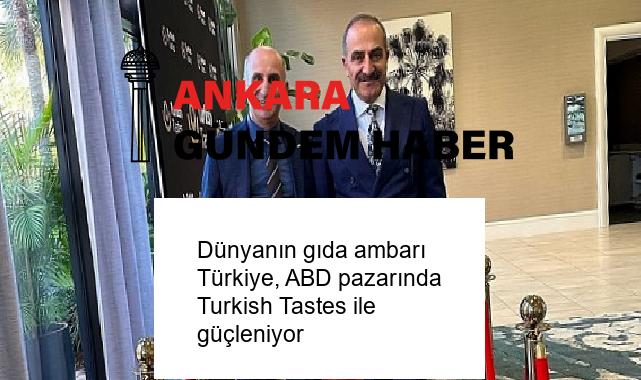 Dünyanın gıda ambarı Türkiye, ABD pazarında Turkish Tastes ile güçleniyor