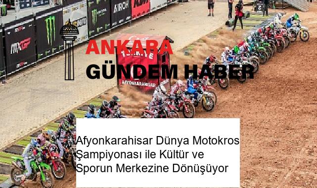 Afyonkarahisar Dünya Motokros Şampiyonası ile Kültür ve Sporun Merkezine Dönüşüyor