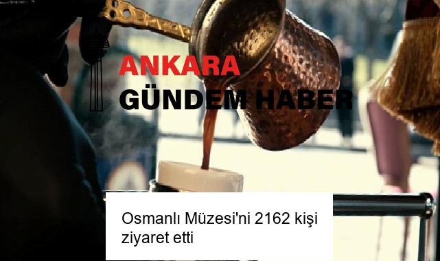 Osmanlı Müzesi’ni 2162 kişi ziyaret etti 