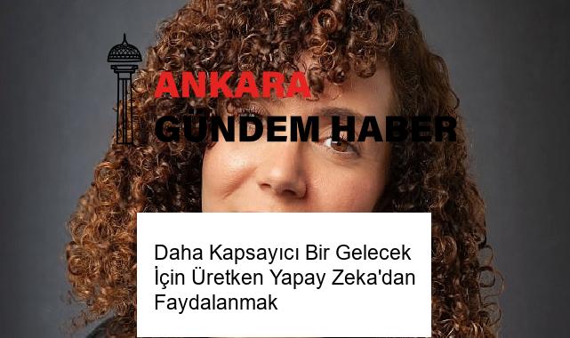 Daha Kapsayıcı Bir Gelecek İçin Üretken Yapay Zeka’dan Faydalanmak