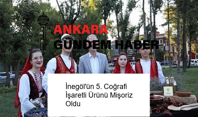 İnegöl’ün 5. Coğrafi İşaretli Ürünü Mişoriz Oldu