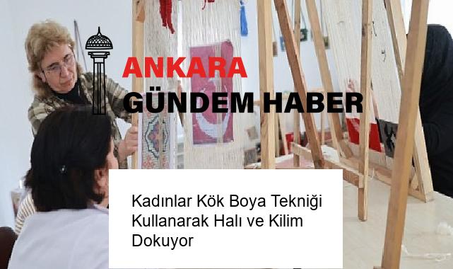 Kadınlar Kök Boya Tekniği Kullanarak Halı ve Kilim Dokuyor