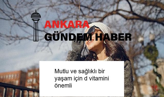 Mutlu ve sağlıklı bir yaşam için d vitamini önemli