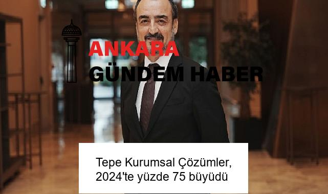 Tepe Kurumsal Çözümler, 2024’te yüzde 75 büyüdü