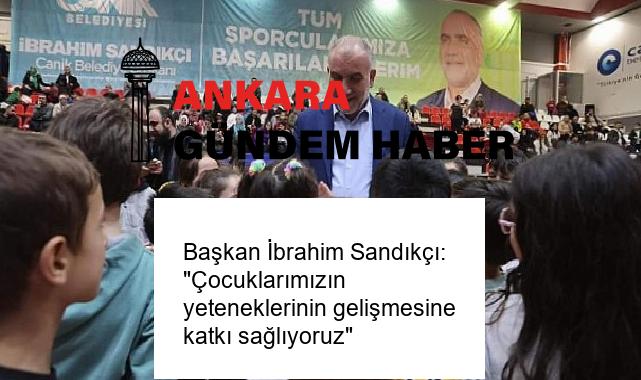 Başkan İbrahim Sandıkçı: “Çocuklarımızın yeteneklerinin gelişmesine katkı sağlıyoruz”