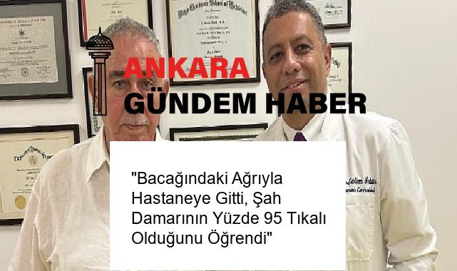 “Bacağındaki Ağrıyla Hastaneye Gitti, Şah Damarının Yüzde 95 Tıkalı Olduğunu Öğrendi”