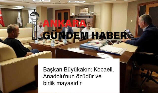 Başkan Büyükakın: Kocaeli, Anadolu’nun özüdür ve birlik mayasıdır
