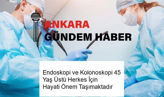 Endoskopi ve Kolonoskopi 45 Yaş Üstü Herkes İçin Hayati Önem Taşımaktadır