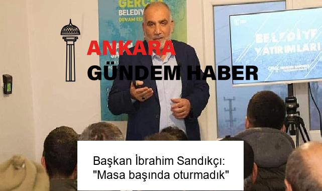 Başkan İbrahim Sandıkçı: “Masa başında oturmadık”