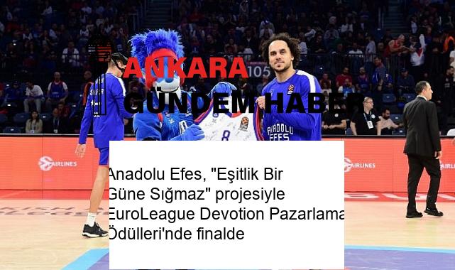 Anadolu Efes, “Eşitlik Bir Güne Sığmaz” projesiyle EuroLeague Devotion Pazarlama Ödülleri’nde finalde