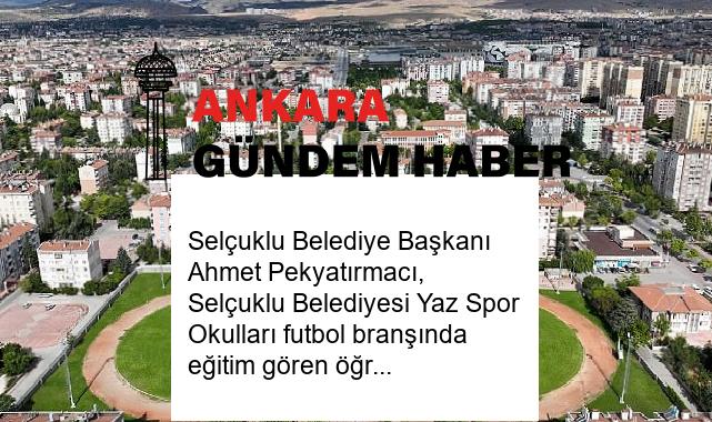 Selçuklu Belediye Başkanı Ahmet Pekyatırmacı, Selçuklu Belediyesi Yaz Spor Okulları futbol branşında eğitim gören öğrencileri ziyaret etti