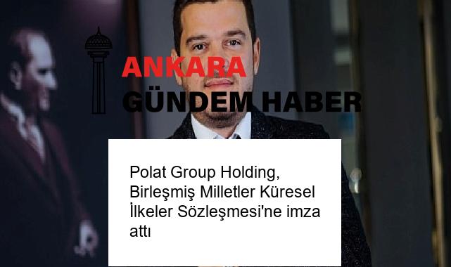 Polat Group Holding, Birleşmiş Milletler Küresel İlkeler Sözleşmesi’ne imza attı