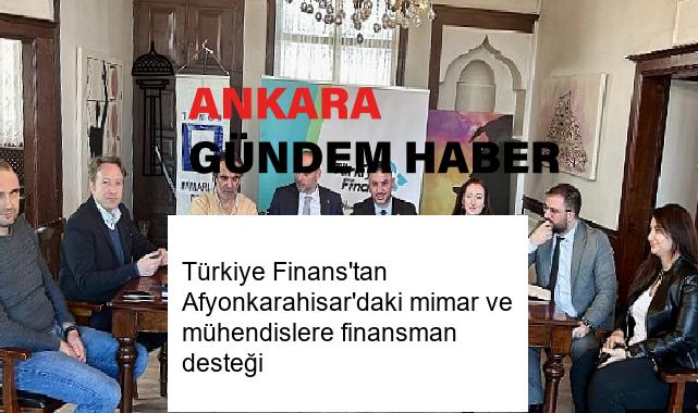 Türkiye Finans’tan Afyonkarahisar’daki mimar ve mühendislere finansman desteği