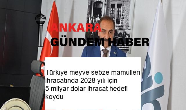 Türkiye meyve sebze mamulleri ihracatında 2028 yılı için 5 milyar dolar ihracat hedefi koydu