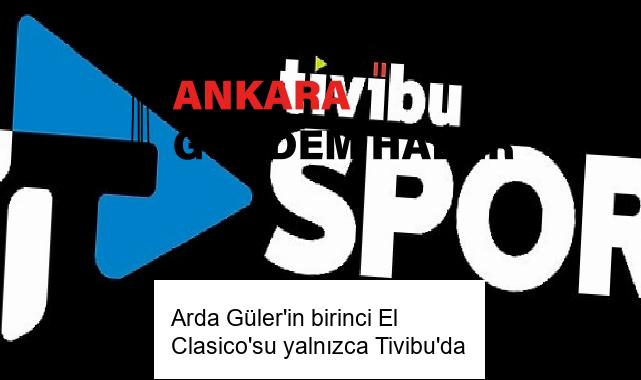 Arda Güler’in birinci El Clasico’su yalnızca Tivibu’da