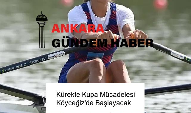 Kürekte Kupa Mücadelesi Köyceğiz’de Başlayacak
