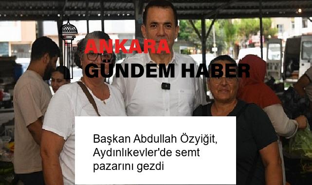Başkan Abdullah Özyiğit, Aydınlıkevler’de semt pazarını gezdi