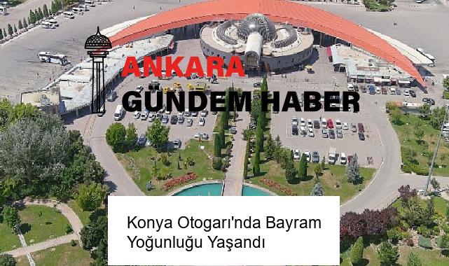 Konya Otogarı’nda Bayram Yoğunluğu Yaşandı
