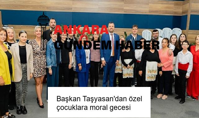 Başkan Taşyasan’dan özel çocuklara moral gecesi