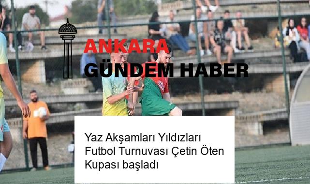 Yaz Akşamları Yıldızları Futbol Turnuvası Çetin Öten Kupası başladı