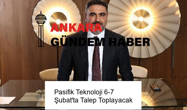Pasifik Teknoloji 6-7 Şubat’ta Talep Toplayacak