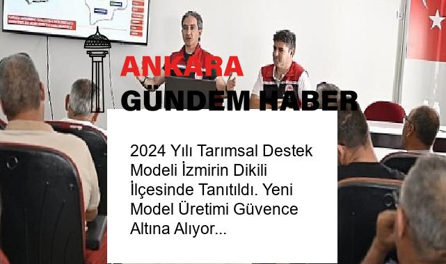 2024 Yılı Tarımsal Destek Modeli İzmirin Dikili İlçesinde Tanıtıldı. Yeni Model Üretimi Güvence Altına Alıyor