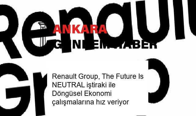 Renault Group, The Future Is NEUTRAL iştiraki ile Döngüsel Ekonomi çalışmalarına hız veriyor