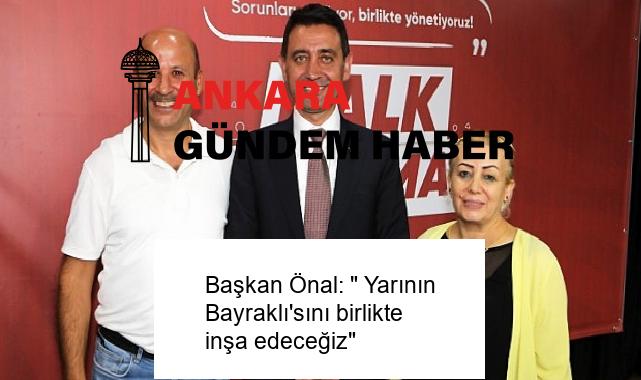 Başkan Önal: ” Yarının Bayraklı’sını birlikte inşa edeceğiz”