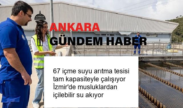 67 içme suyu arıtma tesisi tam kapasiteyle çalışıyor İzmir’de musluklardan içilebilir su akıyor
