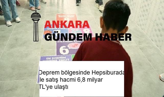 Deprem bölgesinde Hepsiburada ile satış hacmi 6,8 milyar TL’ye ulaştı