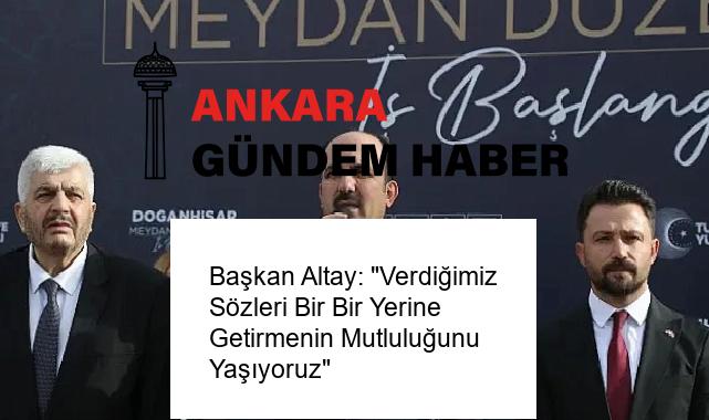 Başkan Altay: “Verdiğimiz Sözleri Bir Bir Yerine Getirmenin Mutluluğunu Yaşıyoruz”