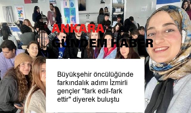 Büyükşehir öncülüğünde farkındalık adımı İzmirli gençler “fark edil-fark ettir” diyerek buluştu