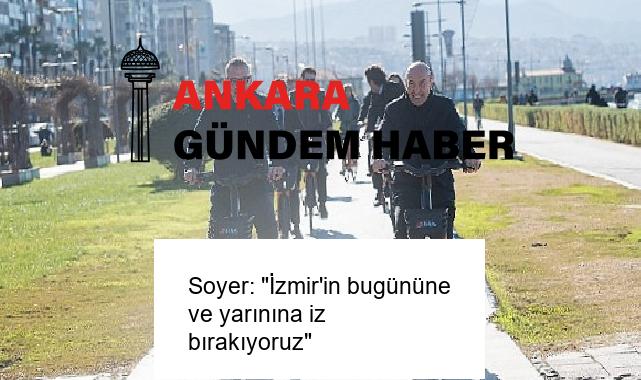 Soyer: “İzmir’in bugününe ve yarınına iz bırakıyoruz”