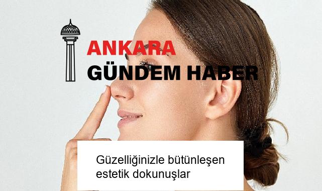 Güzelliğinizle bütünleşen estetik dokunuşlar