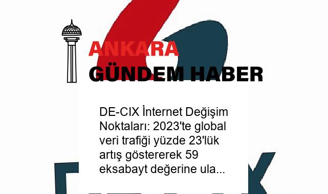 DE-CIX İnternet Değişim Noktaları: 2023’te global veri trafiği yüzde 23’lük artış göstererek 59 eksabayt değerine ulaştı