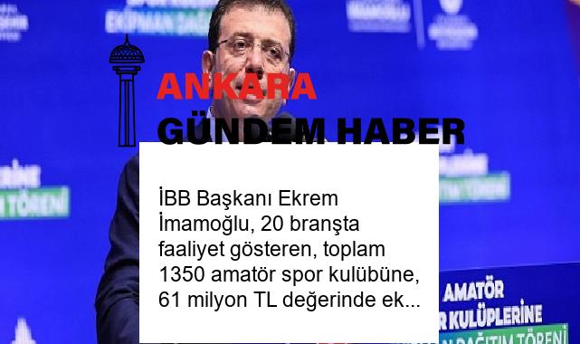 İBB Başkanı Ekrem İmamoğlu, 20 branşta faaliyet gösteren, toplam 1350 amatör spor kulübüne, 61 milyon TL değerinde ekipman dağıtımını başlattı