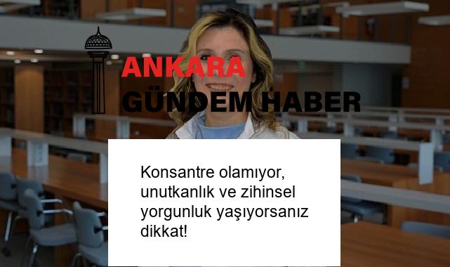 Konsantre olamıyor, unutkanlık ve zihinsel yorgunluk yaşıyorsanız dikkat!