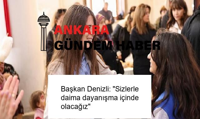 Başkan Denizli: “Sizlerle daima dayanışma içinde olacağız”