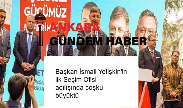 Başkan İsmail Yetişkin’in ilk Seçim Ofisi açılışında coşku büyüktü