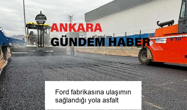 Ford fabrikasına ulaşımın sağlandığı yola asfalt
