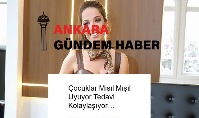 Çocuklar Mışıl Mışıl Uyuyor Tedavi Kolaylaşıyor…