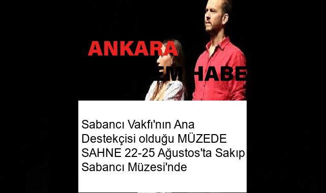 Sabancı Vakfı’nın Ana Destekçisi olduğu MÜZEDE SAHNE 22-25 Ağustos’ta Sakıp Sabancı Müzesi’nde