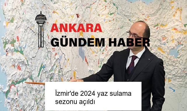 İzmir’de 2024 yaz sulama sezonu açıldı