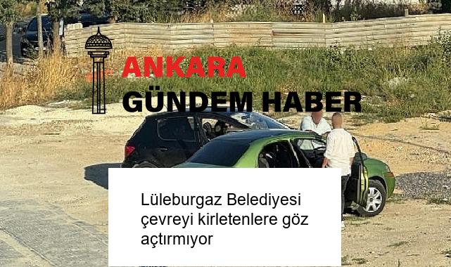Lüleburgaz Belediyesi çevreyi kirletenlere göz açtırmıyor