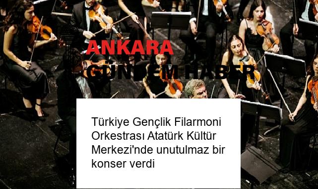 Türkiye Gençlik Filarmoni Orkestrası Atatürk Kültür Merkezi’nde unutulmaz bir konser verdi