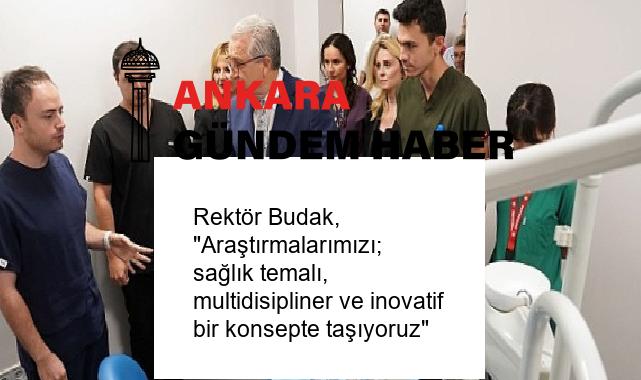 Rektör Budak, “Araştırmalarımızı; sağlık temalı, multidisipliner ve inovatif bir konsepte taşıyoruz”