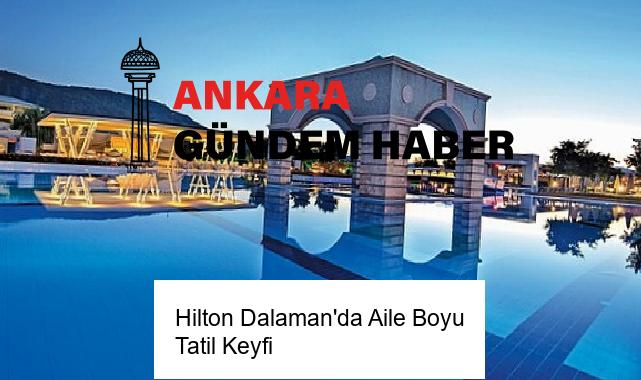 Hilton Dalaman’da Aile Boyu Tatil Keyfi